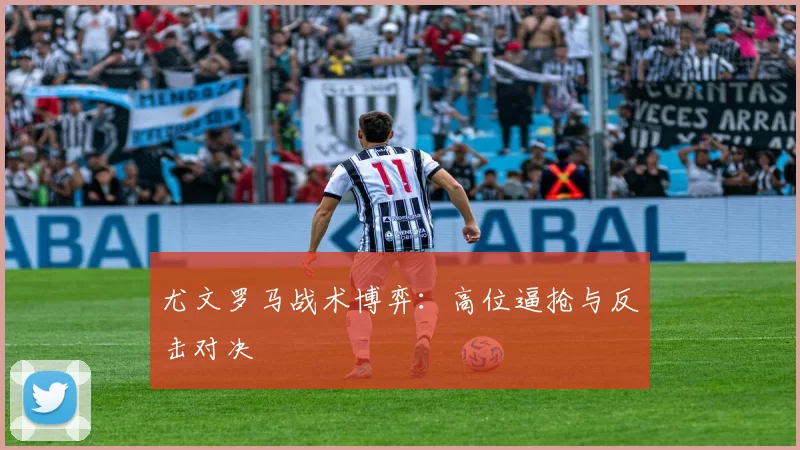 尤文罗马战术博弈：高位逼抢与反击对决