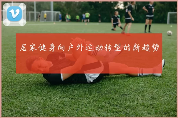 居家健身向户外运动转型的新趋势