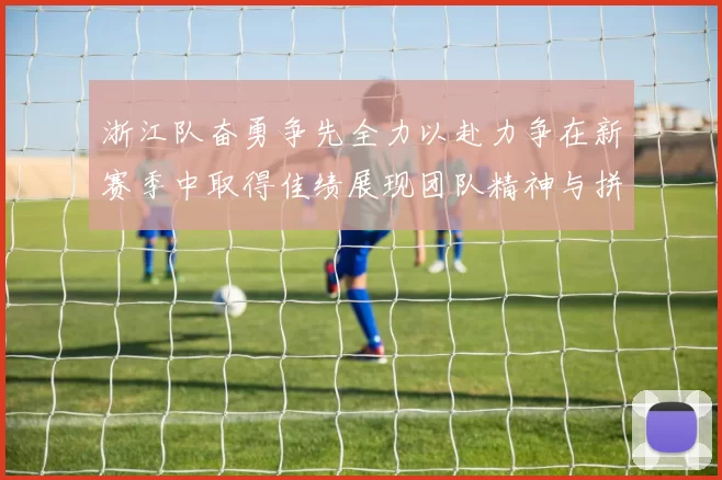 浙江队奋勇争先全力以赴力争在新赛季中取得佳绩展现团队精神与拼搏精神
