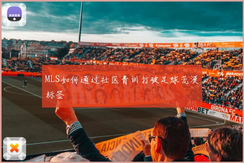 MLS如何通过社区青训打破足球荒漠标签