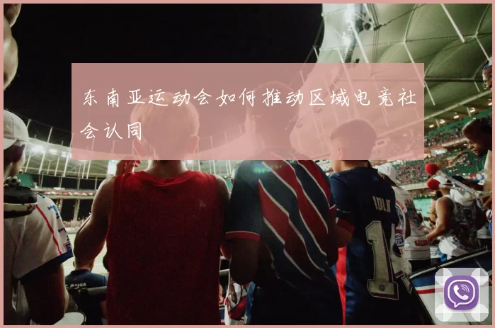 东南亚运动会如何推动区域电竞社会认同