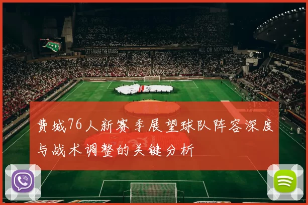 费城76人新赛季展望球队阵容深度与战术调整的关键分析