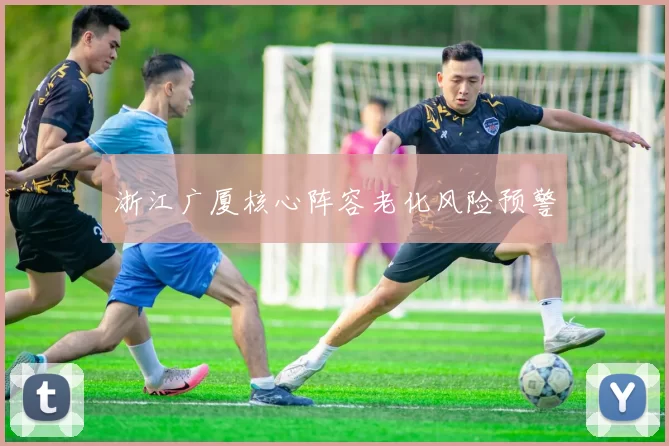 浙江广厦核心阵容老化风险预警