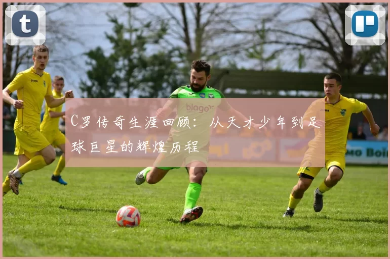 C罗传奇生涯回顾：从天才少年到足球巨星的辉煌历程