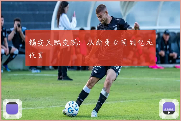 锡安天赋变现：从新秀合同到亿元代言