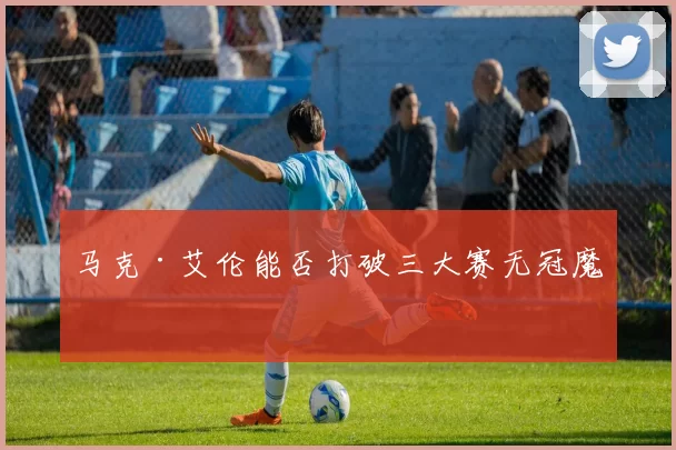 马克·艾伦能否打破三大赛无冠魔咒