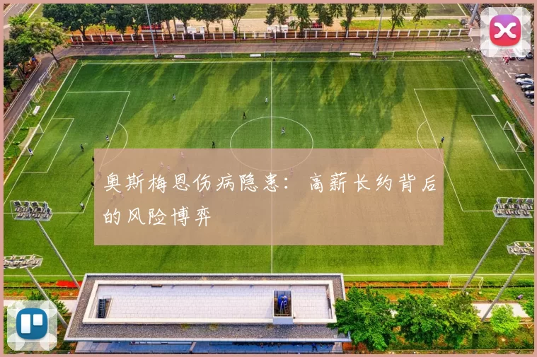奥斯梅恩伤病隐患：高薪长约背后的风险博弈