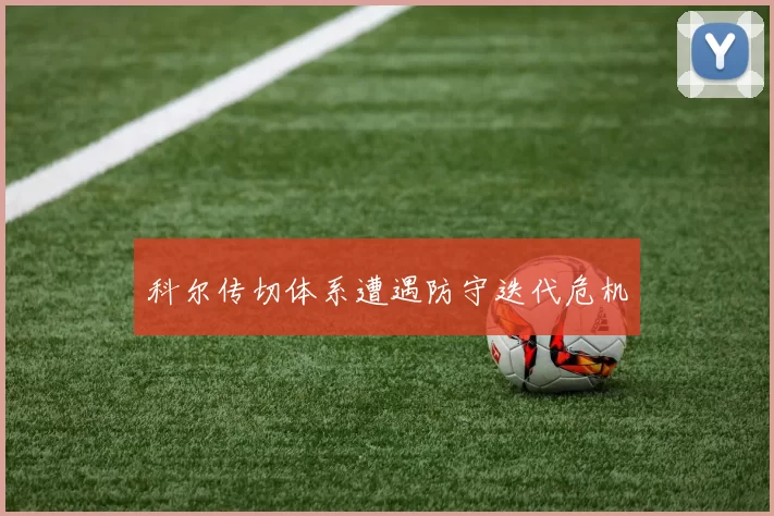 科尔传切体系遭遇防守迭代危机