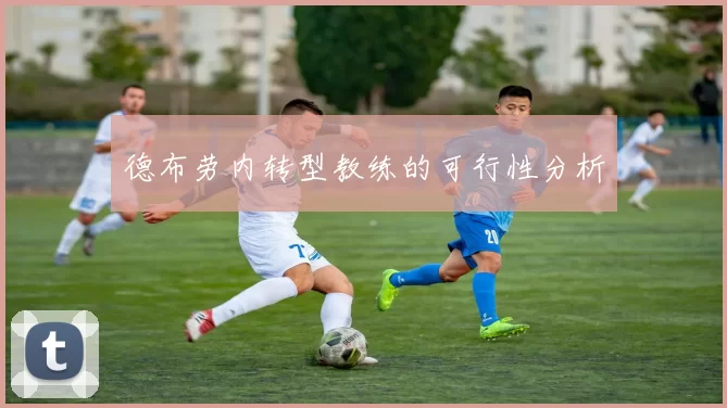 德布劳内转型教练的可行性分析