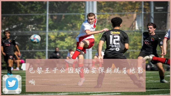 巴黎王子公园球场安保新规落地影响