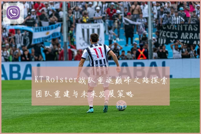 KT Rolster战队重返巅峰之路探索团队重建与未来发展策略