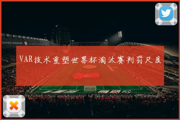VAR技术重塑世界杯淘汰赛判罚尺度